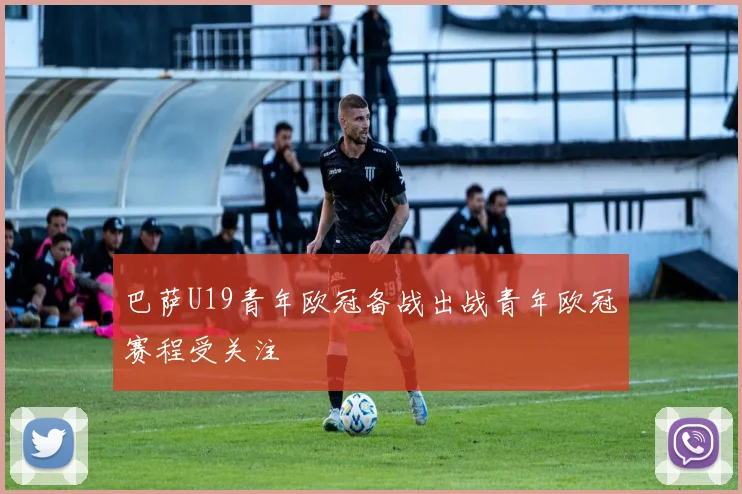 巴萨U19青年欧冠备战出战青年欧冠赛程受关注