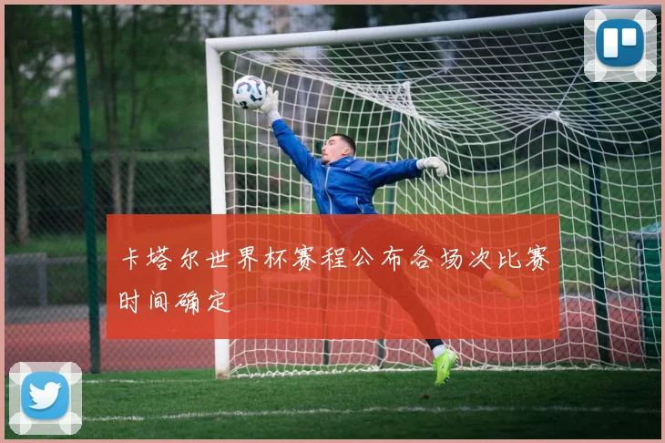 卡塔尔世界杯赛程公布各场次比赛时间确定