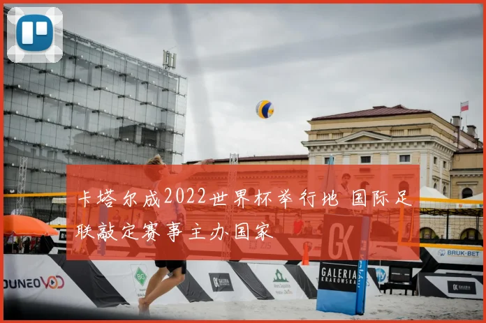 卡塔尔成2022世界杯举行地 国际足联敲定赛事主办国家