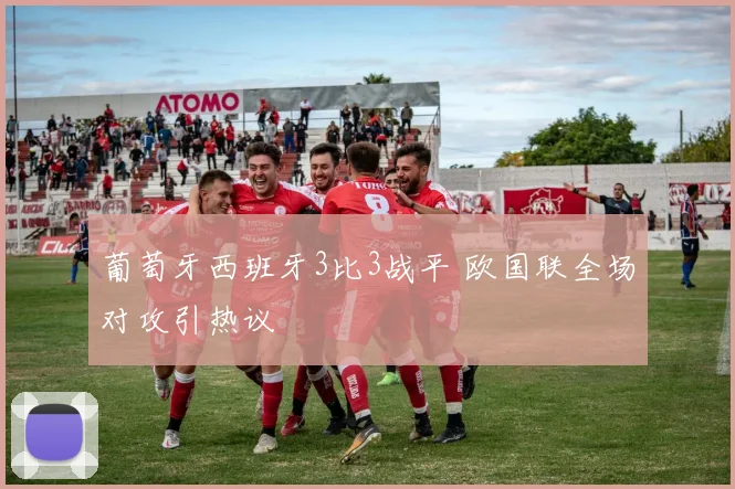 葡萄牙西班牙3比3战平 欧国联全场对攻引热议