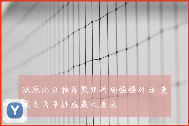 欧冠比分推荐聚焦两场强强对话 曼城皇马争胜成最大看点