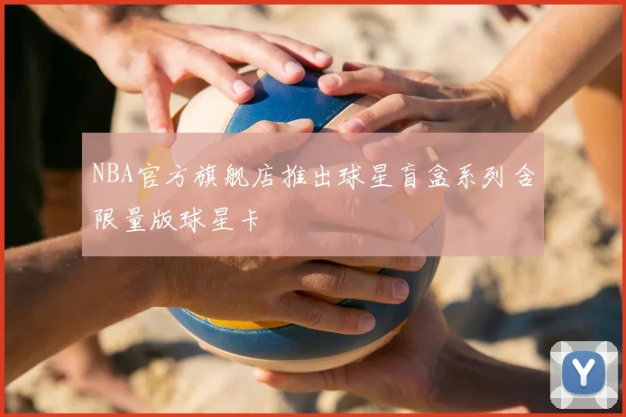 NBA官方旗舰店推出球星盲盒系列含限量版球星卡