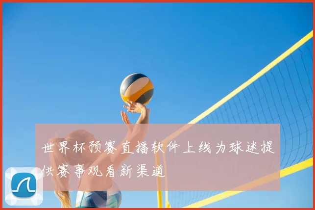 世界杯预赛直播软件上线为球迷提供赛事观看新渠道