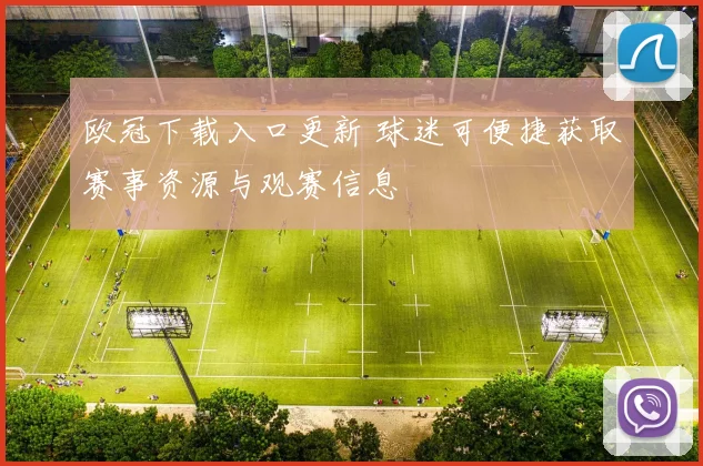 欧冠下载入口更新 球迷可便捷获取赛事资源与观赛信息