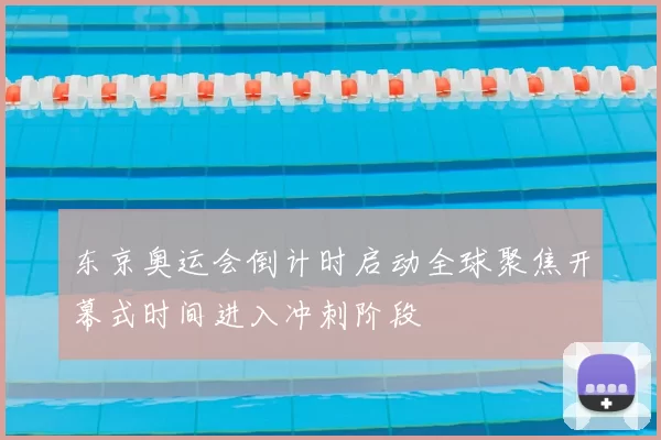 东京奥运会倒计时启动全球聚焦开幕式时间进入冲刺阶段