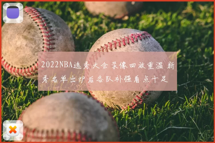 2022NBA选秀大会录像回放重温 新秀名单出炉后各队补强看点十足