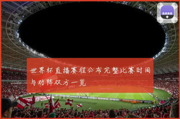 世界杯直播赛程公布完整比赛时间与对阵双方一览