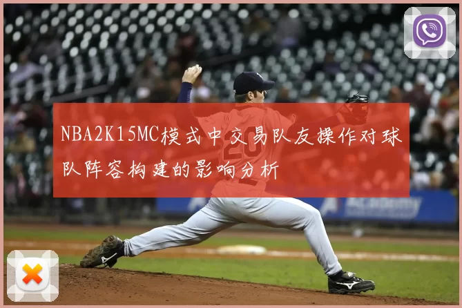 NBA2K15MC模式中交易队友操作对球队阵容构建的影响分析