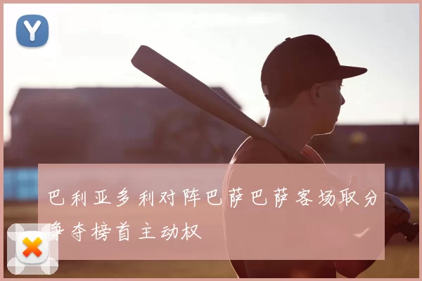 巴利亚多利对阵巴萨巴萨客场取分争夺榜首主动权