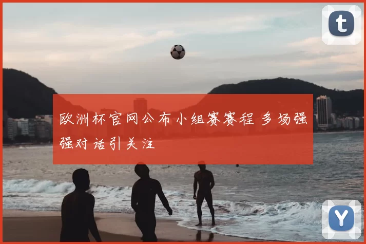 欧洲杯官网公布小组赛赛程 多场强强对话引关注