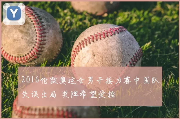 2016伦敦奥运会男子接力赛中国队失误出局 奖牌希望受挫