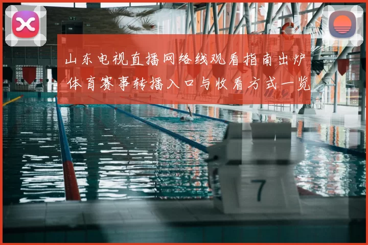 山东电视直播网络线观看指南出炉 体育赛事转播入口与收看方式一览