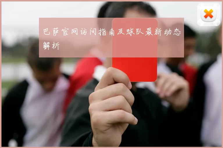 巴萨官网访问指南及球队最新动态解析