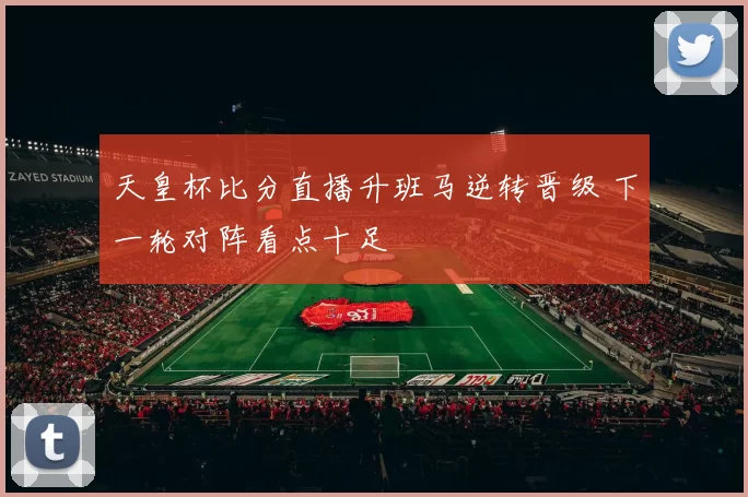 天皇杯比分直播升班马逆转晋级 下一轮对阵看点十足