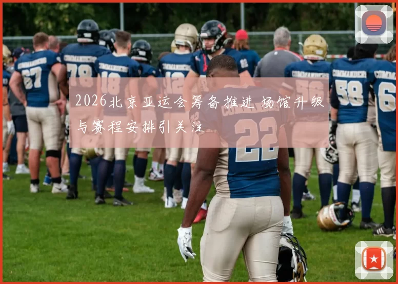 2026北京亚运会筹备推进 场馆升级与赛程安排引关注