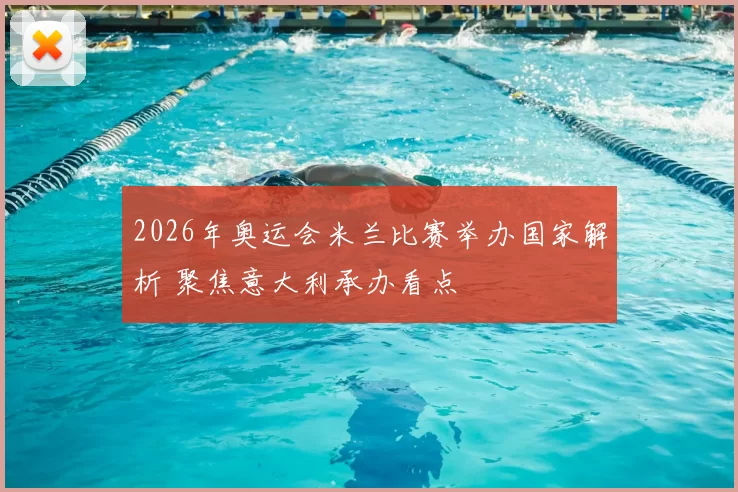 2026年奥运会米兰比赛举办国家解析 聚焦意大利承办看点