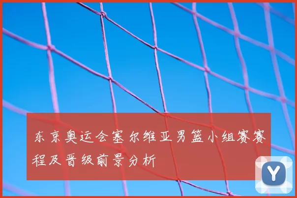 东京奥运会塞尔维亚男篮小组赛赛程及晋级前景分析