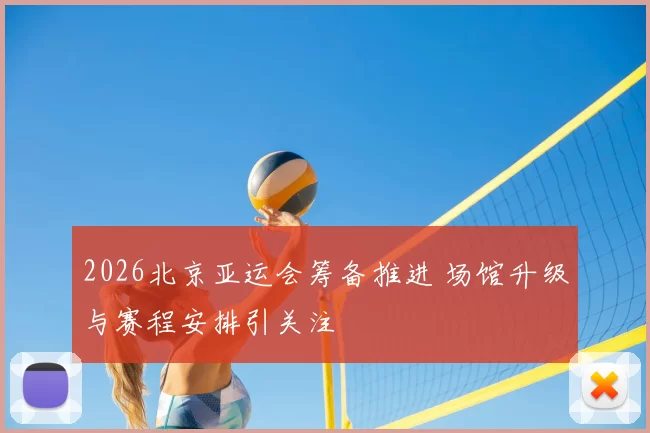 2026北京亚运会筹备推进 场馆升级与赛程安排引关注