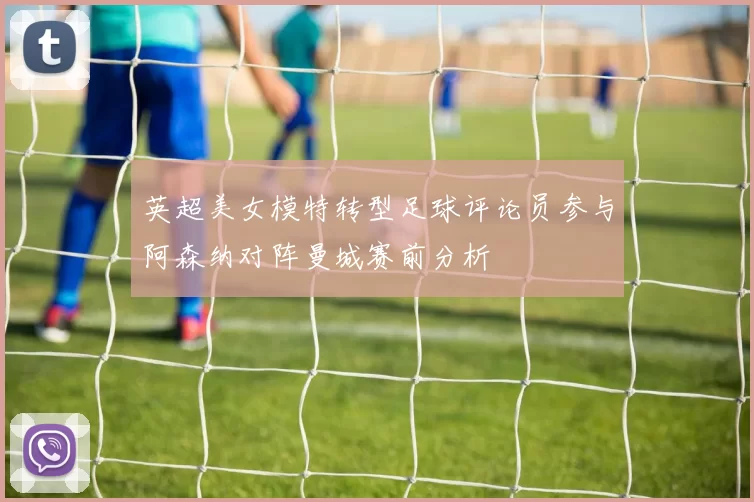 英超美女模特转型足球评论员参与阿森纳对阵曼城赛前分析