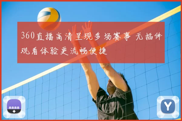 360直播高清呈现多场赛事 无插件观看体验更流畅便捷