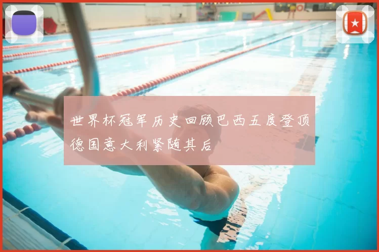 世界杯冠军历史回顾巴西五度登顶德国意大利紧随其后
