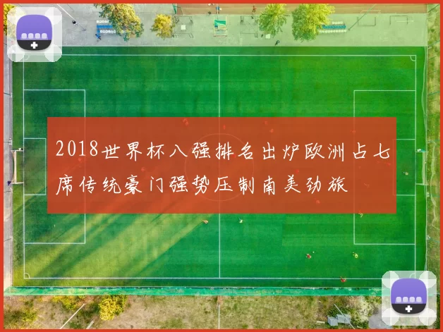2018世界杯八强排名出炉欧洲占七席传统豪门强势压制南美劲旅