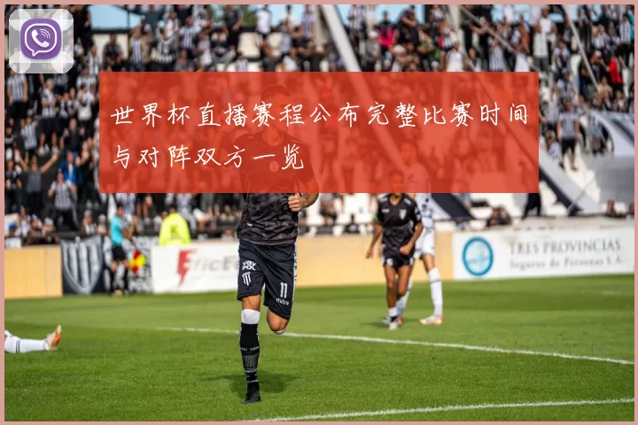 世界杯直播赛程公布完整比赛时间与对阵双方一览