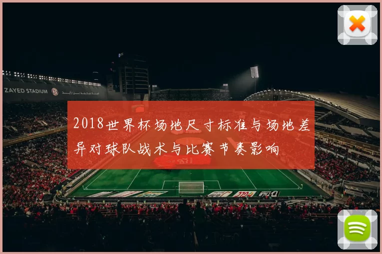 2018世界杯场地尺寸标准与场地差异对球队战术与比赛节奏影响