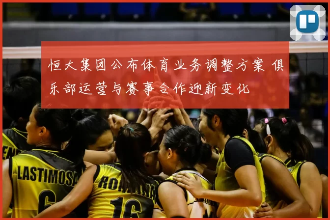 恒大集团公布体育业务调整方案 俱乐部运营与赛事合作迎新变化