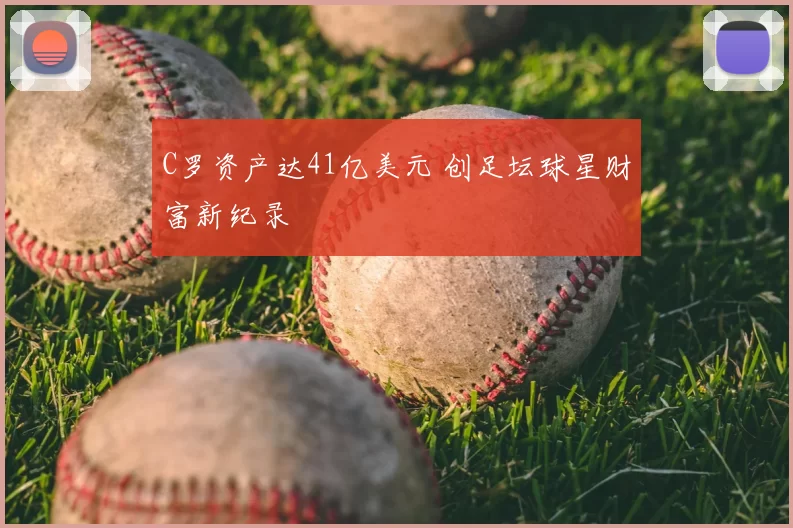 C罗资产达41亿美元 创足坛球星财富新纪录