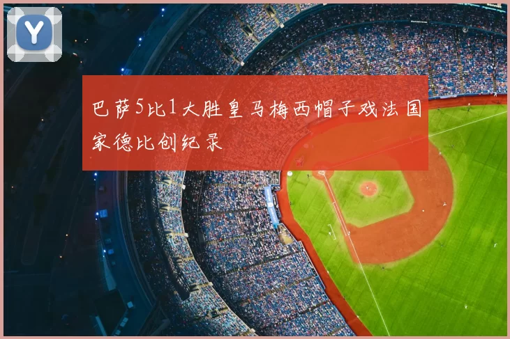 巴萨5比1大胜皇马梅西帽子戏法国家德比创纪录