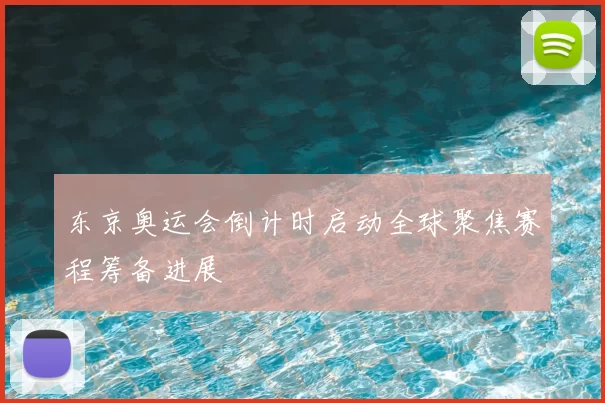 东京奥运会倒计时启动全球聚焦赛程筹备进展