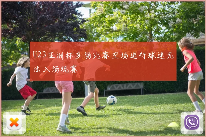 U23亚洲杯多场比赛空场进行球迷无法入场观赛