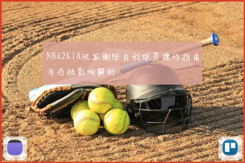 NBA2K18玩家删除自创球员操作指南与存档影响解析
