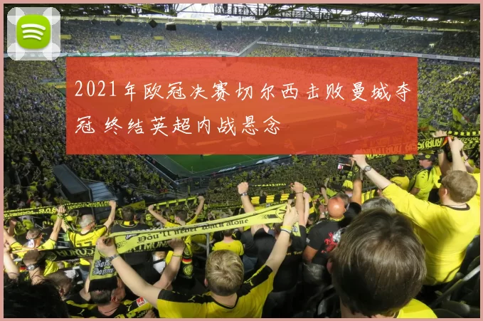 2021年欧冠决赛切尔西击败曼城夺冠 终结英超内战悬念