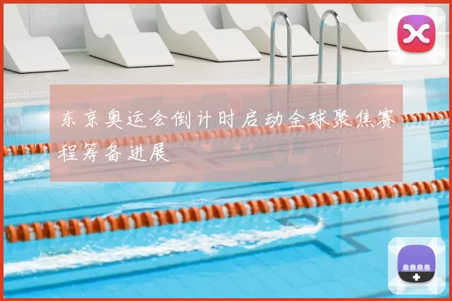 东京奥运会倒计时启动全球聚焦赛程筹备进展