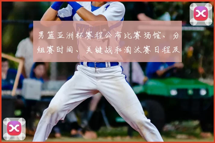 男篮亚洲杯赛程公布比赛场馆、分组赛时间、关键战和淘汰赛日程及出线形势