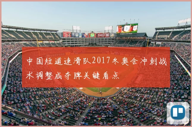 中国短道速滑队2017冬奥会冲刺战术调整成夺牌关键看点