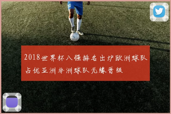 2018世界杯八强排名出炉欧洲球队占优亚洲非洲球队无缘晋级
