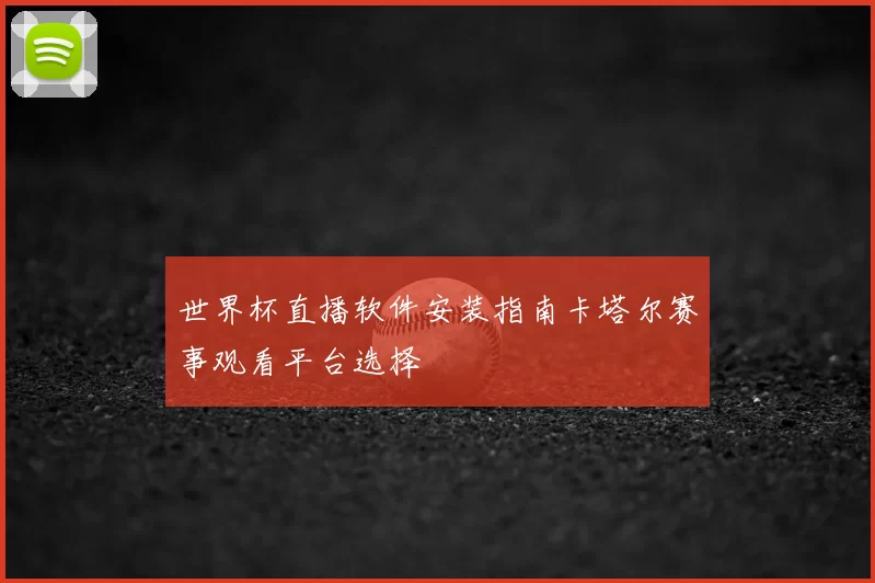 世界杯直播软件安装指南卡塔尔赛事观看平台选择