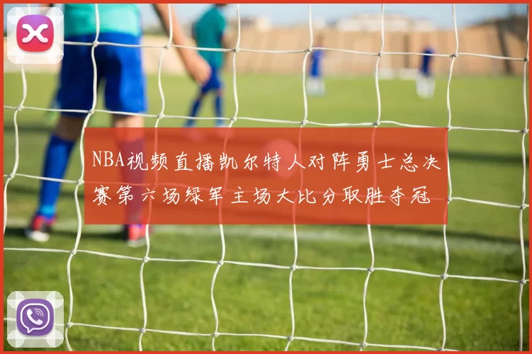 NBA视频直播凯尔特人对阵勇士总决赛第六场绿军主场大比分取胜夺冠
