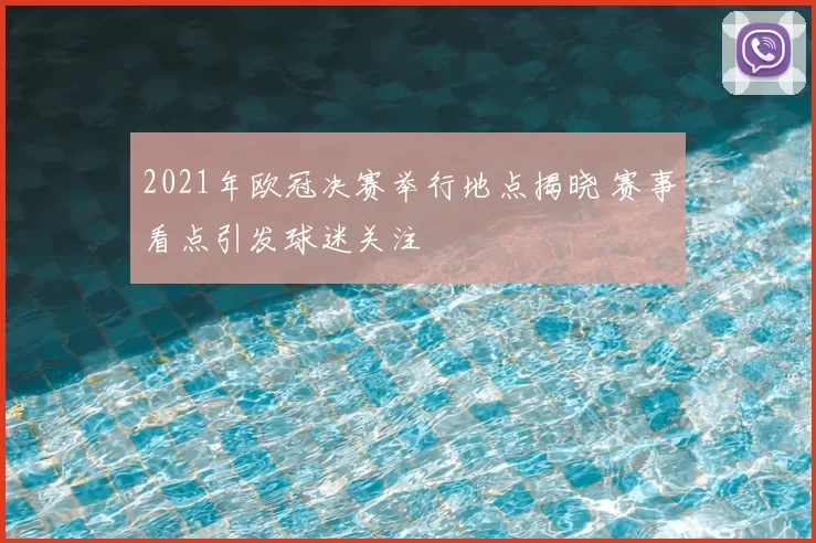 2021年欧冠决赛举行地点揭晓 赛事看点引发球迷关注