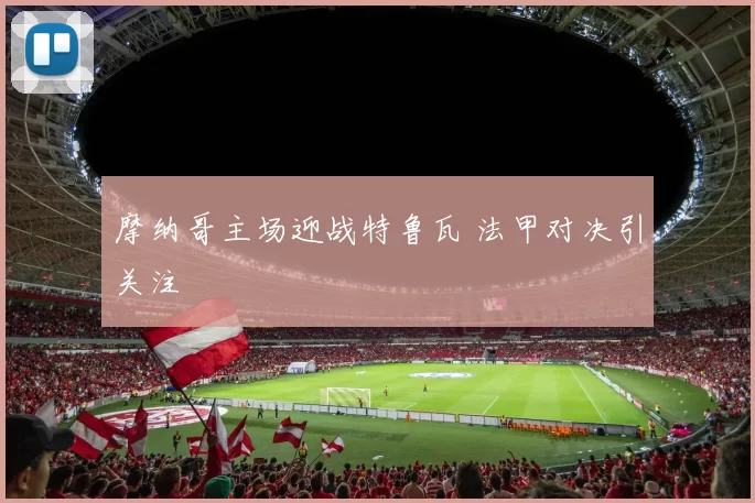 摩纳哥主场迎战特鲁瓦 法甲对决引关注